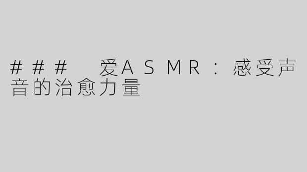 ### 爱ASMR：感受声音的治愈力量