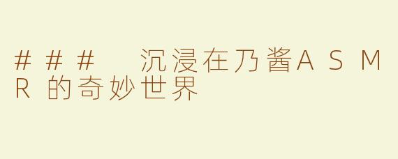 ### 沉浸在乃酱ASMR的奇妙世界