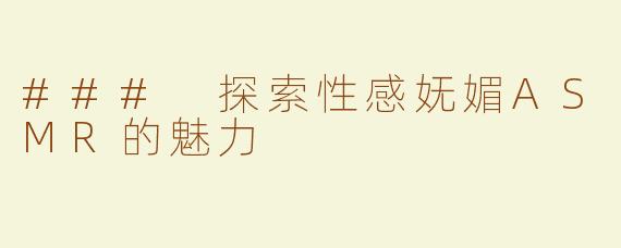 ### 探索性感妩媚ASMR的魅力