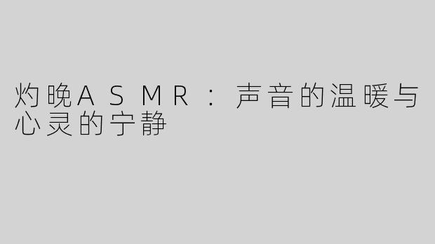 灼晚ASMR：声音的温暖与心灵的宁静