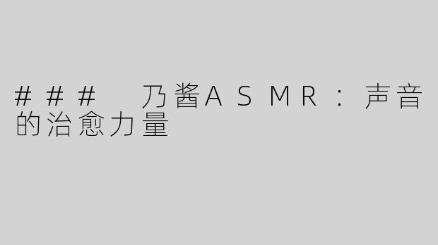### 乃酱ASMR：声音的治愈力量