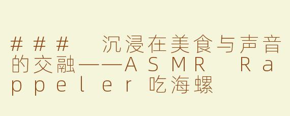 ### 沉浸在美食与声音的交融——ASMR Rappeler吃海螺