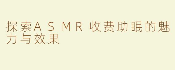 探索ASMR收费助眠的魅力与效果