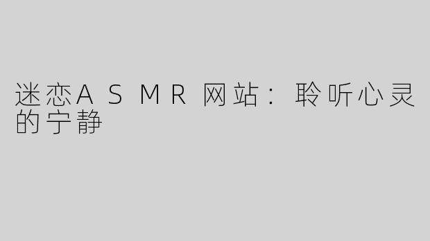 迷恋ASMR网站：聆听心灵的宁静