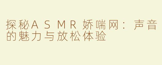 探秘ASMR娇喘网：声音的魅力与放松体验