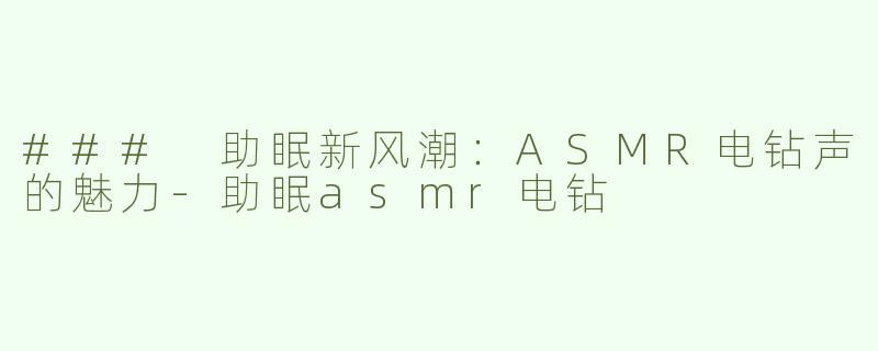 ### 助眠新风潮：ASMR电钻声的魅力