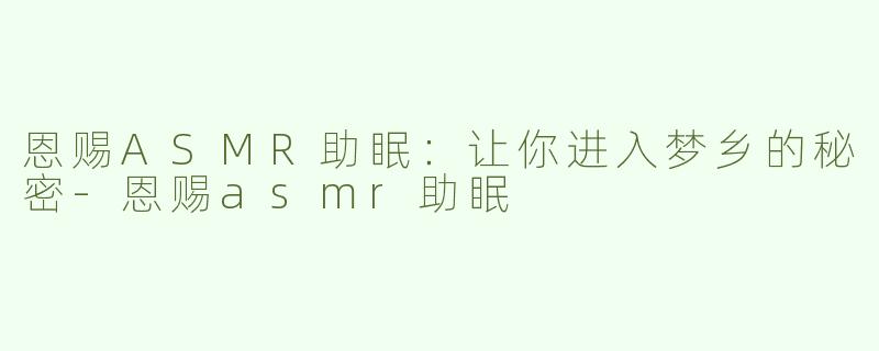 恩赐ASMR助眠：让你进入梦乡的秘密