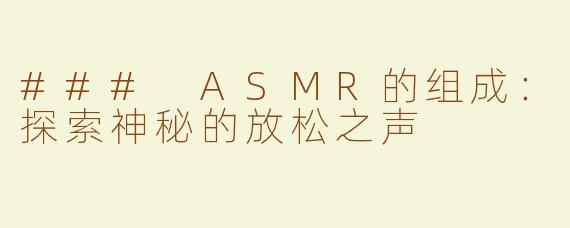 ### ASMR的组成：探索神秘的放松之声