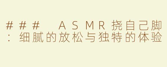 ### ASMR挠自己脚：细腻的放松与独特的体验