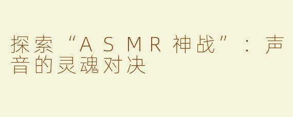 探索“ASMR神战”：声音的灵魂对决
