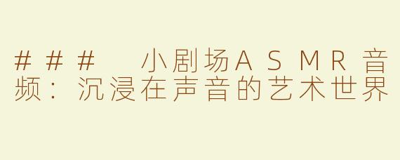 ### 小剧场ASMR音频：沉浸在声音的艺术世界