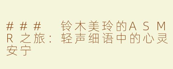 ### 铃木美玲的ASMR之旅：轻声细语中的心灵安宁