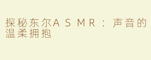 探秘东尔ASMR：声音的温柔拥抱