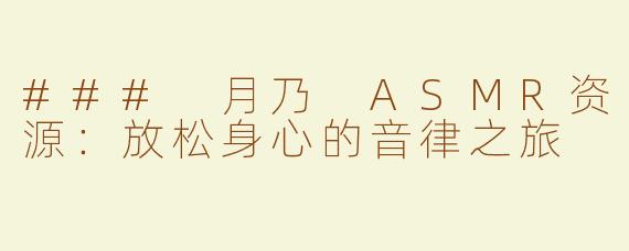 ### 月乃 ASMR资源：放松身心的音律之旅