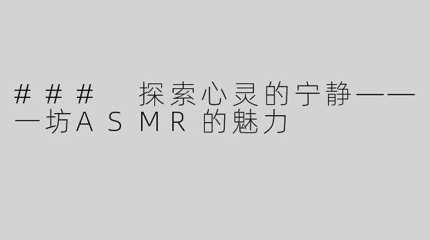 ### 探索心灵的宁静——一坊ASMR的魅力