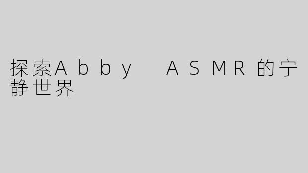 探索Abby ASMR的宁静世界
