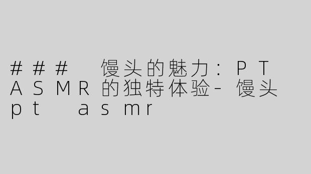 ### 馒头的魅力：PT ASMR的独特体验