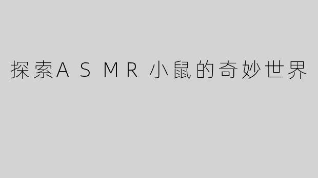探索ASMR小鼠的奇妙世界