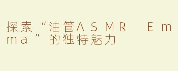 探索“油管ASMR Emma”的独特魅力
