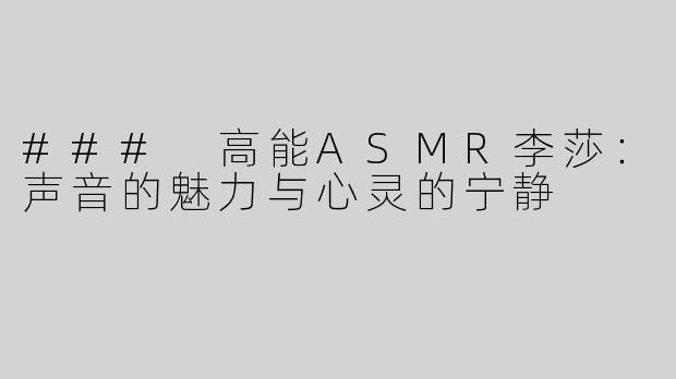 ### 高能ASMR李莎：声音的魅力与心灵的宁静