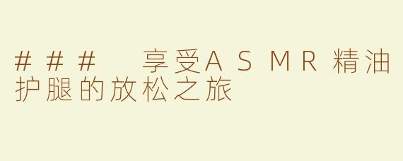 ### 享受ASMR精油护腿的放松之旅
