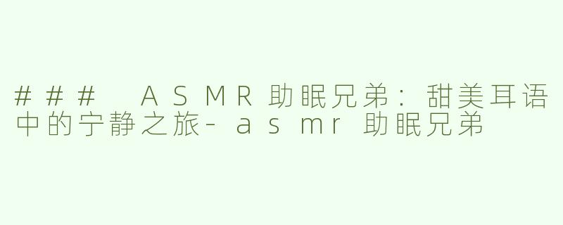### ASMR助眠兄弟：甜美耳语中的宁静之旅