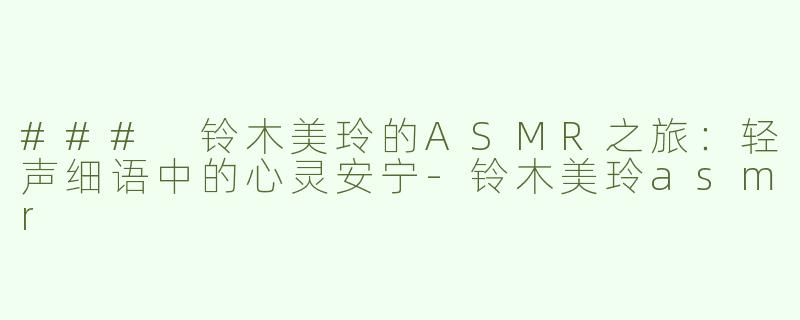 ### 铃木美玲的ASMR之旅：轻声细语中的心灵安宁