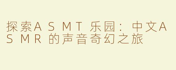 探索ASMT乐园：中文ASMR的声音奇幻之旅