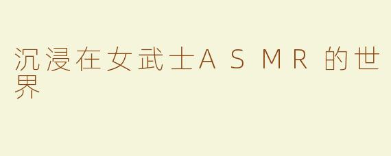 沉浸在女武士ASMR的世界