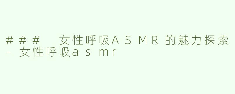 ### 女性呼吸ASMR的魅力探索