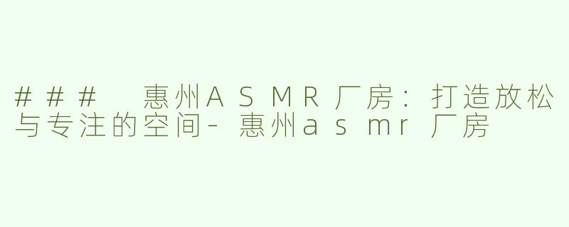 ### 惠州ASMR厂房：打造放松与专注的空间
