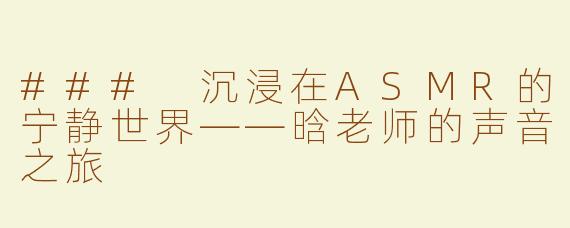 ### 沉浸在ASMR的宁静世界——晗老师的声音之旅