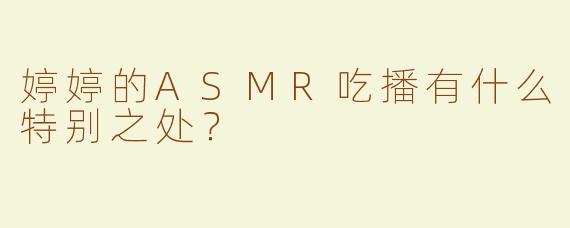 婷婷的ASMR吃播有什么特别之处？