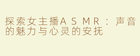 探索女主播ASMR：声音的魅力与心灵的安抚