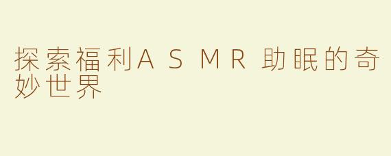 探索福利ASMR助眠的奇妙世界