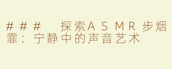 ### 探索ASMR步烟霏：宁静中的声音艺术