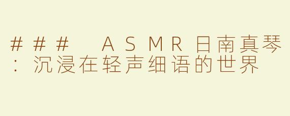 ### ASMR日南真琴：沉浸在轻声细语的世界