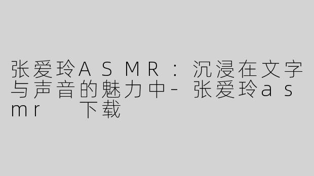 张爱玲ASMR：沉浸在文字与声音的魅力中
