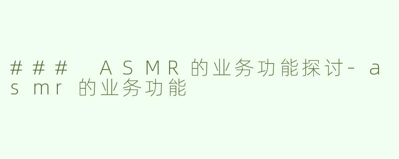 ### ASMR的业务功能探讨-asmr的业务功能
