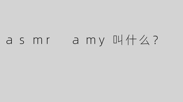 asmr amy叫什么？