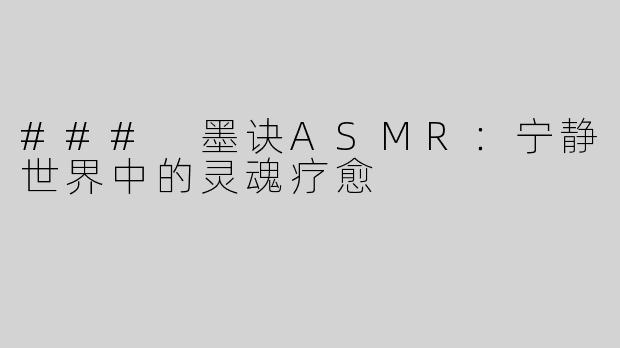 ### 墨诀ASMR：宁静世界中的灵魂疗愈