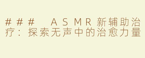 ### ASMR新辅助治疗：探索无声中的治愈力量