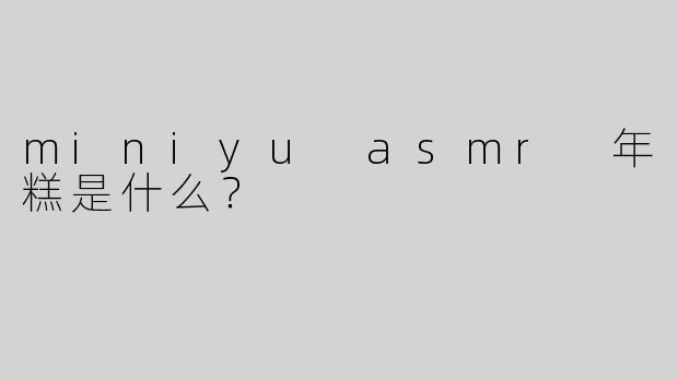 miniyu asmr 年糕是什么？  