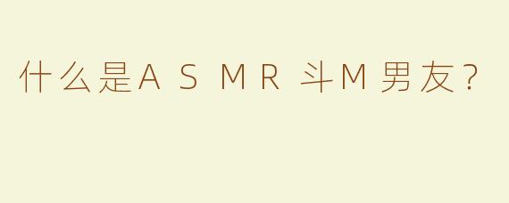 什么是ASMR斗M男友？