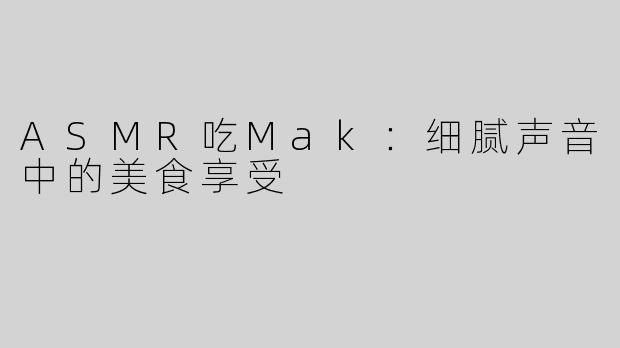 ASMR吃Mak：细腻声音中的美食享受