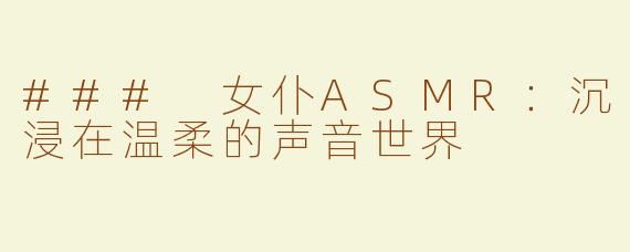 ### 女仆ASMR：沉浸在温柔的声音世界