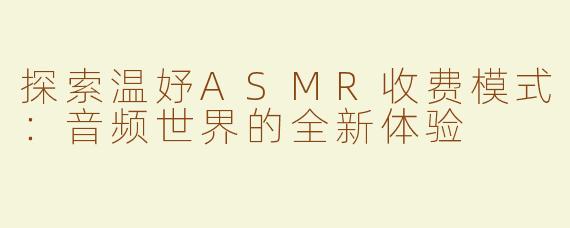 探索温妤ASMR收费模式：音频世界的全新体验