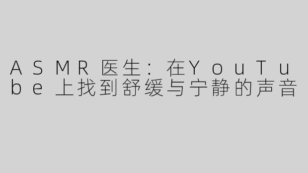 ASMR医生：在YouTube上找到舒缓与宁静的声音