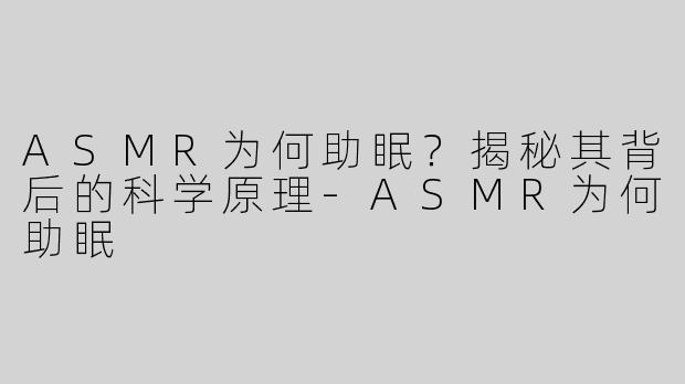 ASMR为何助眠？揭秘其背后的科学原理