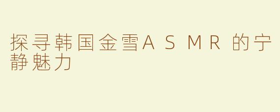 探寻韩国金雪ASMR的宁静魅力